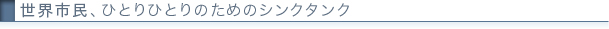 世界市民、ひとりひとりのためのシンクタンク